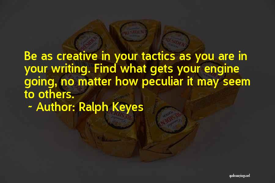 Ralph Keyes Quotes: Be As Creative In Your Tactics As You Are In Your Writing. Find What Gets Your Engine Going, No Matter