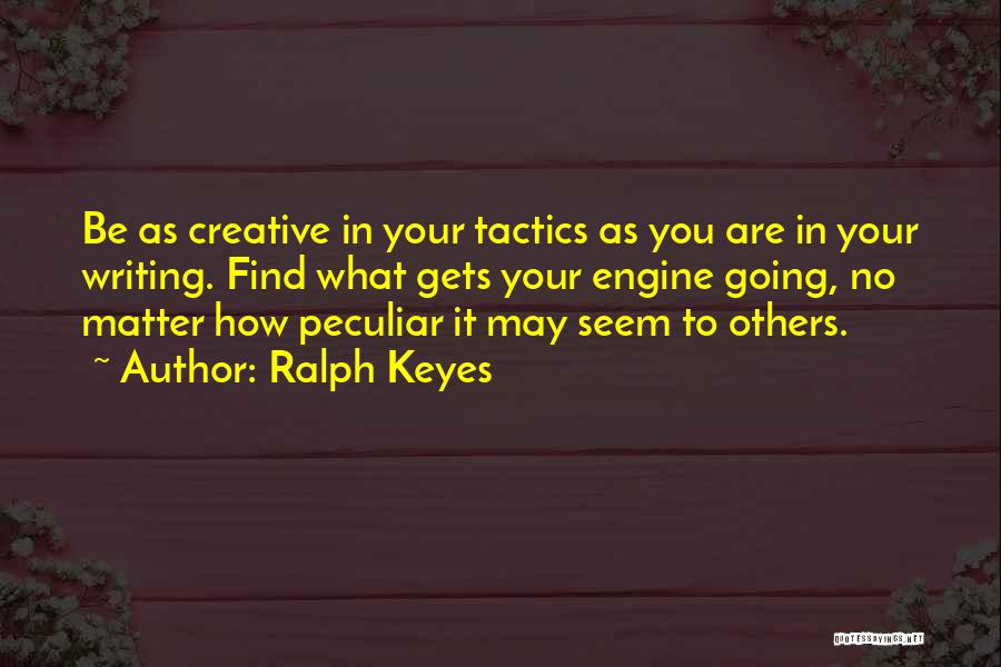 Ralph Keyes Quotes: Be As Creative In Your Tactics As You Are In Your Writing. Find What Gets Your Engine Going, No Matter