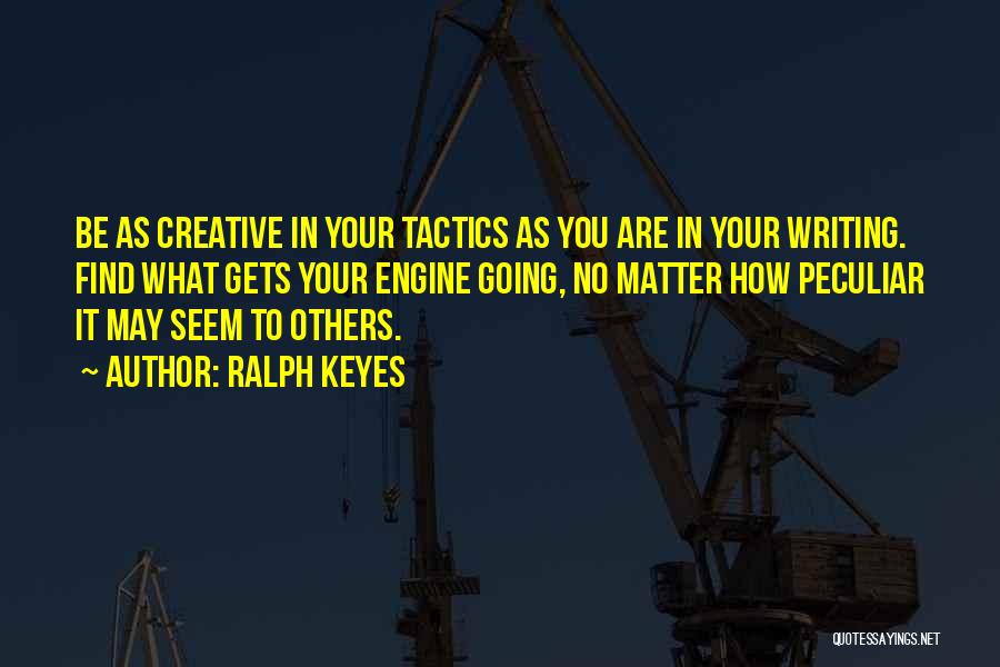 Ralph Keyes Quotes: Be As Creative In Your Tactics As You Are In Your Writing. Find What Gets Your Engine Going, No Matter