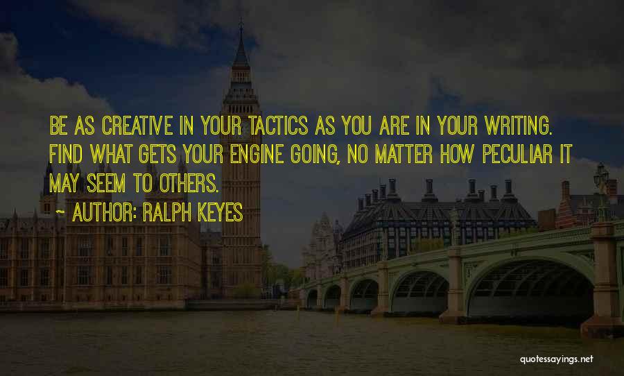 Ralph Keyes Quotes: Be As Creative In Your Tactics As You Are In Your Writing. Find What Gets Your Engine Going, No Matter