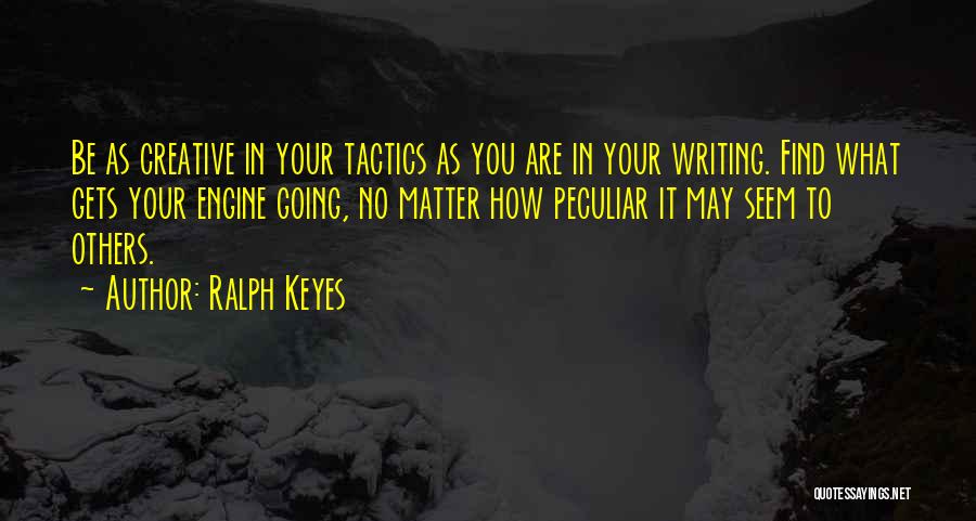 Ralph Keyes Quotes: Be As Creative In Your Tactics As You Are In Your Writing. Find What Gets Your Engine Going, No Matter