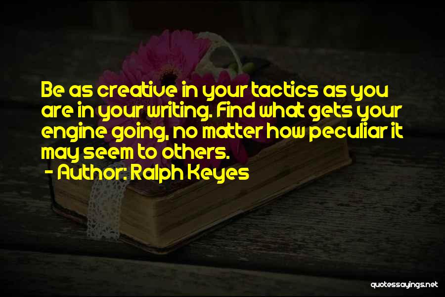 Ralph Keyes Quotes: Be As Creative In Your Tactics As You Are In Your Writing. Find What Gets Your Engine Going, No Matter