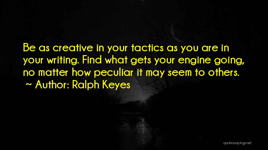 Ralph Keyes Quotes: Be As Creative In Your Tactics As You Are In Your Writing. Find What Gets Your Engine Going, No Matter