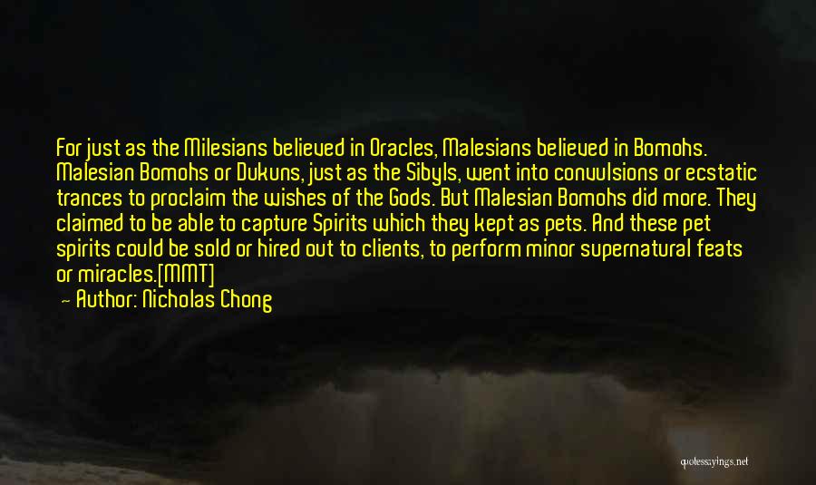 Nicholas Chong Quotes: For Just As The Milesians Believed In Oracles, Malesians Believed In Bomohs. Malesian Bomohs Or Dukuns, Just As The Sibyls,