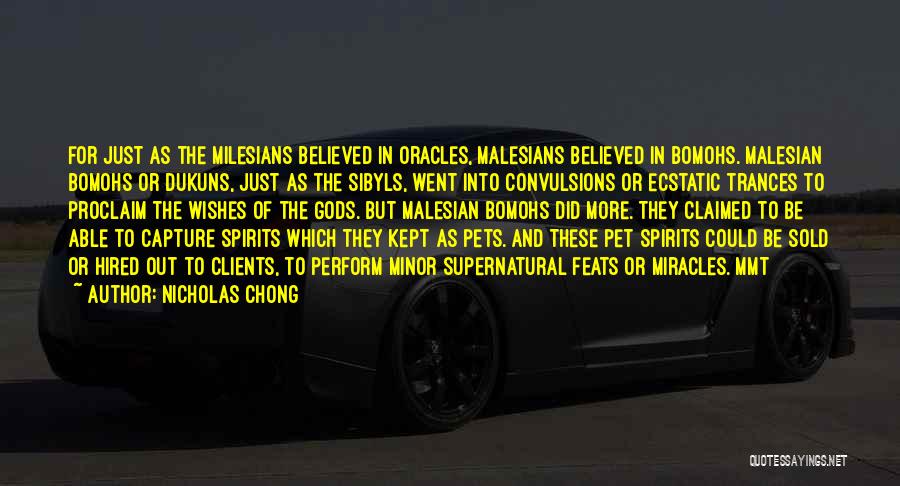 Nicholas Chong Quotes: For Just As The Milesians Believed In Oracles, Malesians Believed In Bomohs. Malesian Bomohs Or Dukuns, Just As The Sibyls,