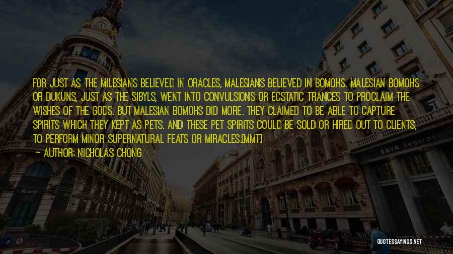 Nicholas Chong Quotes: For Just As The Milesians Believed In Oracles, Malesians Believed In Bomohs. Malesian Bomohs Or Dukuns, Just As The Sibyls,