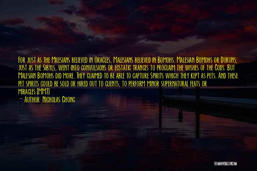 Nicholas Chong Quotes: For Just As The Milesians Believed In Oracles, Malesians Believed In Bomohs. Malesian Bomohs Or Dukuns, Just As The Sibyls,