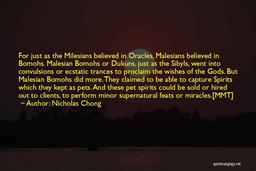 Nicholas Chong Quotes: For Just As The Milesians Believed In Oracles, Malesians Believed In Bomohs. Malesian Bomohs Or Dukuns, Just As The Sibyls,