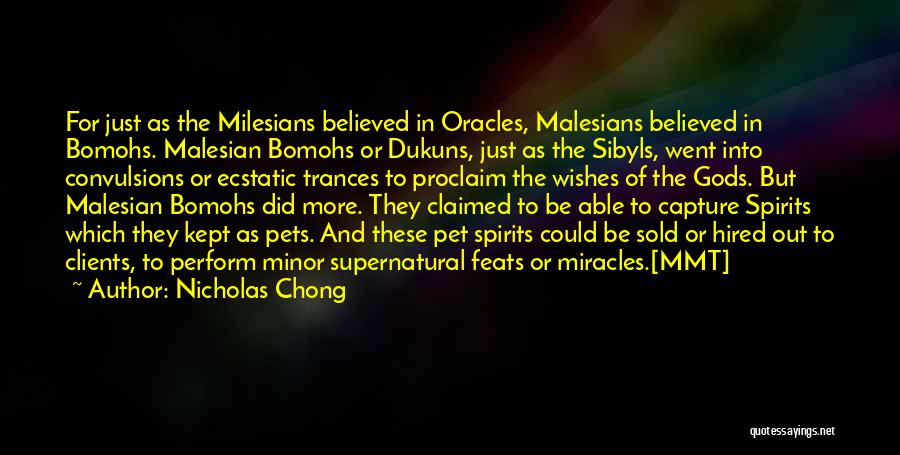 Nicholas Chong Quotes: For Just As The Milesians Believed In Oracles, Malesians Believed In Bomohs. Malesian Bomohs Or Dukuns, Just As The Sibyls,