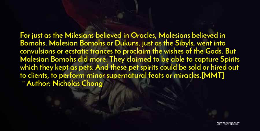 Nicholas Chong Quotes: For Just As The Milesians Believed In Oracles, Malesians Believed In Bomohs. Malesian Bomohs Or Dukuns, Just As The Sibyls,