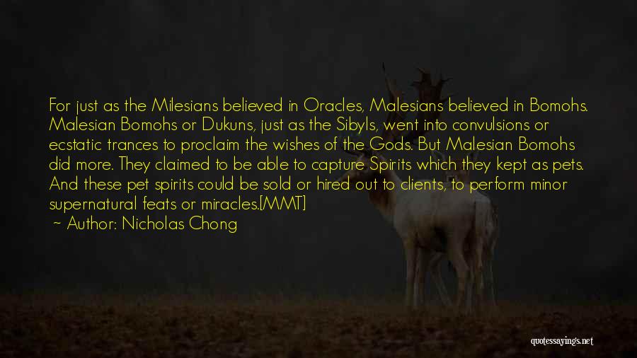 Nicholas Chong Quotes: For Just As The Milesians Believed In Oracles, Malesians Believed In Bomohs. Malesian Bomohs Or Dukuns, Just As The Sibyls,