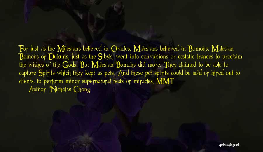 Nicholas Chong Quotes: For Just As The Milesians Believed In Oracles, Malesians Believed In Bomohs. Malesian Bomohs Or Dukuns, Just As The Sibyls,