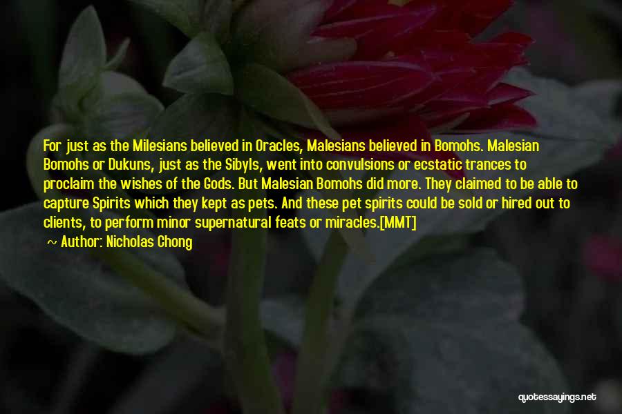 Nicholas Chong Quotes: For Just As The Milesians Believed In Oracles, Malesians Believed In Bomohs. Malesian Bomohs Or Dukuns, Just As The Sibyls,