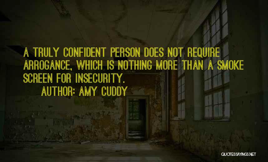 Amy Cuddy Quotes: A Truly Confident Person Does Not Require Arrogance, Which Is Nothing More Than A Smoke Screen For Insecurity.