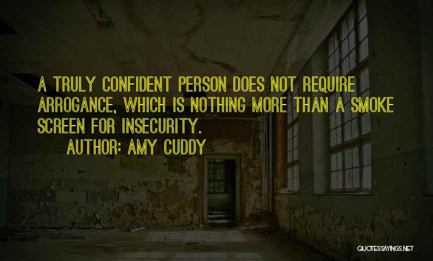 Amy Cuddy Quotes: A Truly Confident Person Does Not Require Arrogance, Which Is Nothing More Than A Smoke Screen For Insecurity.