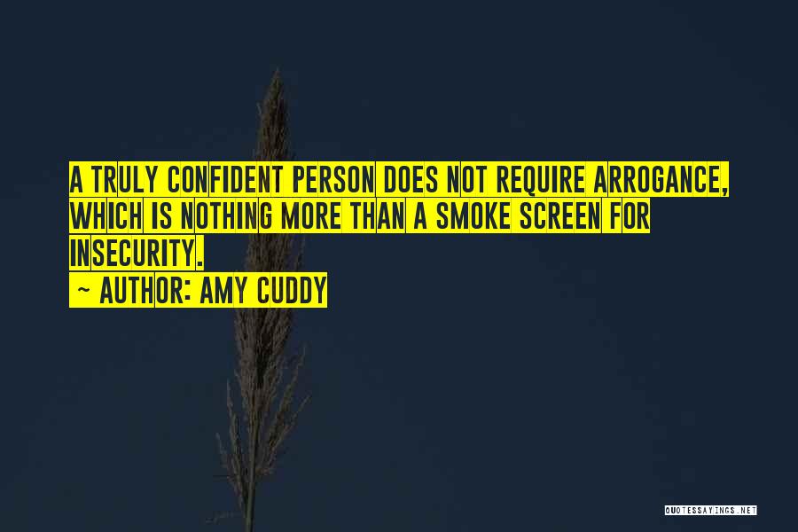 Amy Cuddy Quotes: A Truly Confident Person Does Not Require Arrogance, Which Is Nothing More Than A Smoke Screen For Insecurity.