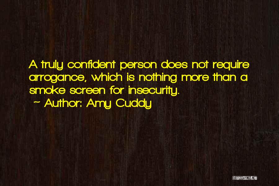 Amy Cuddy Quotes: A Truly Confident Person Does Not Require Arrogance, Which Is Nothing More Than A Smoke Screen For Insecurity.