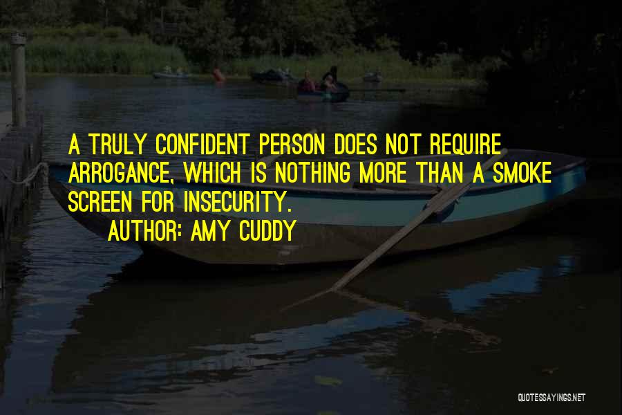 Amy Cuddy Quotes: A Truly Confident Person Does Not Require Arrogance, Which Is Nothing More Than A Smoke Screen For Insecurity.