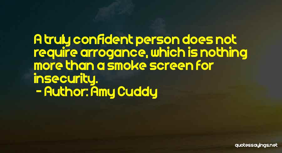 Amy Cuddy Quotes: A Truly Confident Person Does Not Require Arrogance, Which Is Nothing More Than A Smoke Screen For Insecurity.