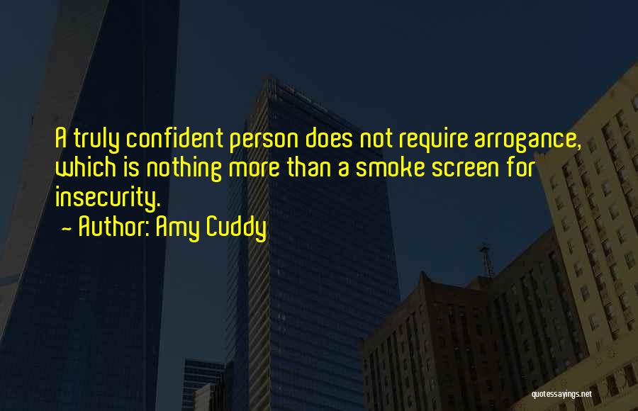 Amy Cuddy Quotes: A Truly Confident Person Does Not Require Arrogance, Which Is Nothing More Than A Smoke Screen For Insecurity.