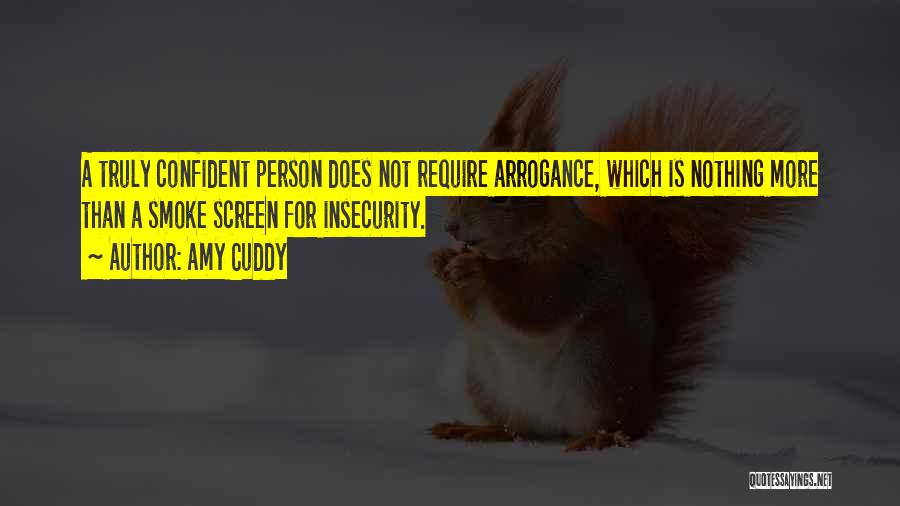 Amy Cuddy Quotes: A Truly Confident Person Does Not Require Arrogance, Which Is Nothing More Than A Smoke Screen For Insecurity.