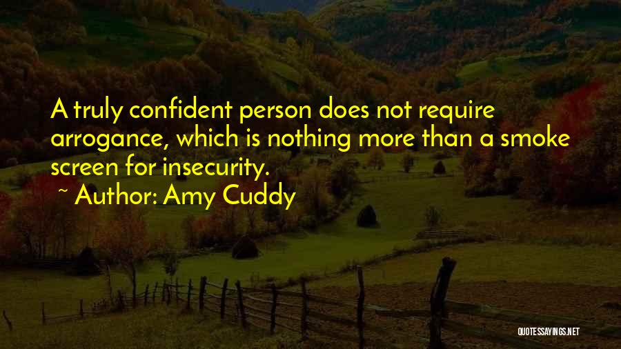 Amy Cuddy Quotes: A Truly Confident Person Does Not Require Arrogance, Which Is Nothing More Than A Smoke Screen For Insecurity.