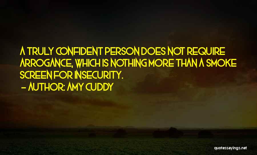 Amy Cuddy Quotes: A Truly Confident Person Does Not Require Arrogance, Which Is Nothing More Than A Smoke Screen For Insecurity.