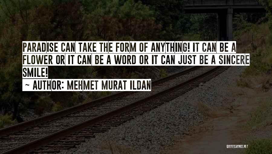 Mehmet Murat Ildan Quotes: Paradise Can Take The Form Of Anything! It Can Be A Flower Or It Can Be A Word Or It