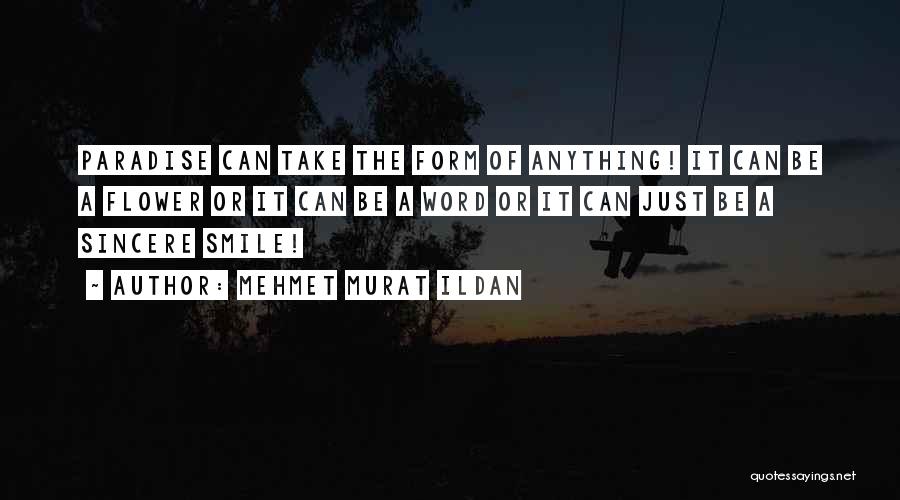 Mehmet Murat Ildan Quotes: Paradise Can Take The Form Of Anything! It Can Be A Flower Or It Can Be A Word Or It