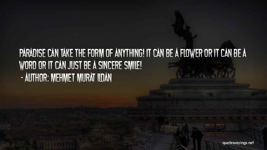 Mehmet Murat Ildan Quotes: Paradise Can Take The Form Of Anything! It Can Be A Flower Or It Can Be A Word Or It