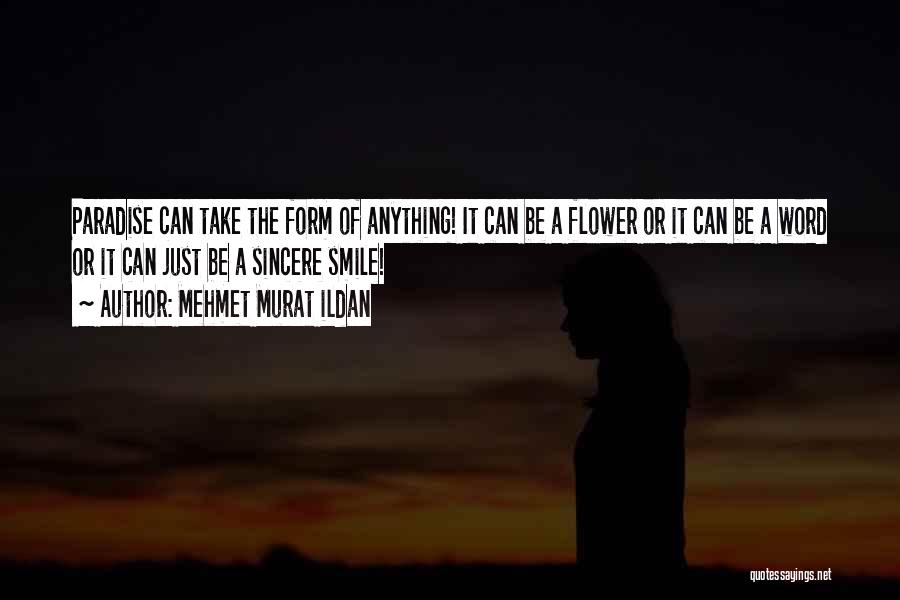 Mehmet Murat Ildan Quotes: Paradise Can Take The Form Of Anything! It Can Be A Flower Or It Can Be A Word Or It