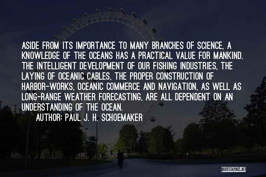 Paul J. H. Schoemaker Quotes: Aside From Its Importance To Many Branches Of Science, A Knowledge Of The Oceans Has A Practical Value For Mankind.