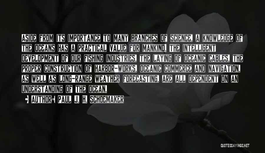 Paul J. H. Schoemaker Quotes: Aside From Its Importance To Many Branches Of Science, A Knowledge Of The Oceans Has A Practical Value For Mankind.