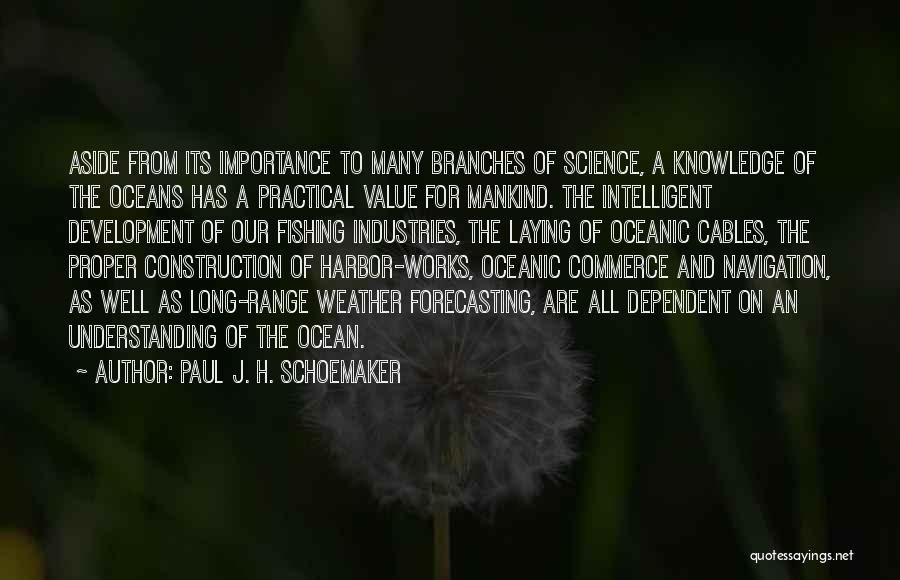 Paul J. H. Schoemaker Quotes: Aside From Its Importance To Many Branches Of Science, A Knowledge Of The Oceans Has A Practical Value For Mankind.