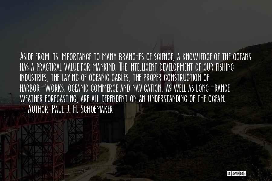 Paul J. H. Schoemaker Quotes: Aside From Its Importance To Many Branches Of Science, A Knowledge Of The Oceans Has A Practical Value For Mankind.