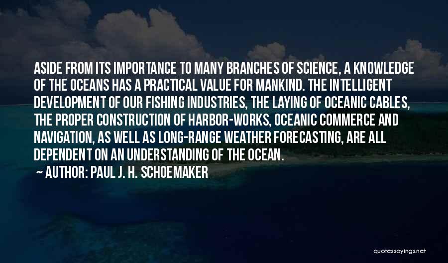 Paul J. H. Schoemaker Quotes: Aside From Its Importance To Many Branches Of Science, A Knowledge Of The Oceans Has A Practical Value For Mankind.