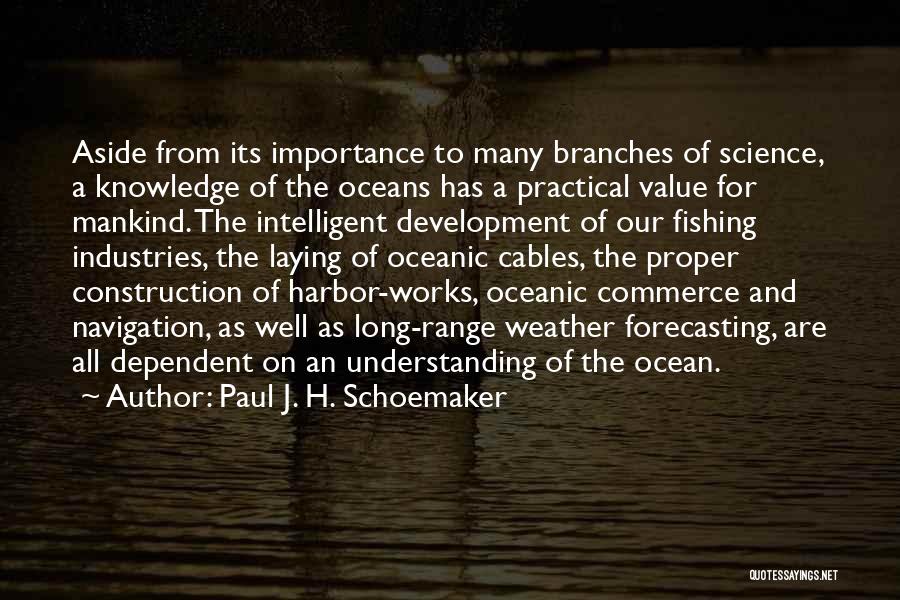 Paul J. H. Schoemaker Quotes: Aside From Its Importance To Many Branches Of Science, A Knowledge Of The Oceans Has A Practical Value For Mankind.