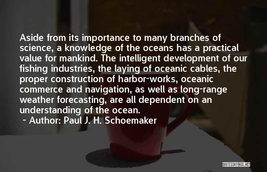 Paul J. H. Schoemaker Quotes: Aside From Its Importance To Many Branches Of Science, A Knowledge Of The Oceans Has A Practical Value For Mankind.