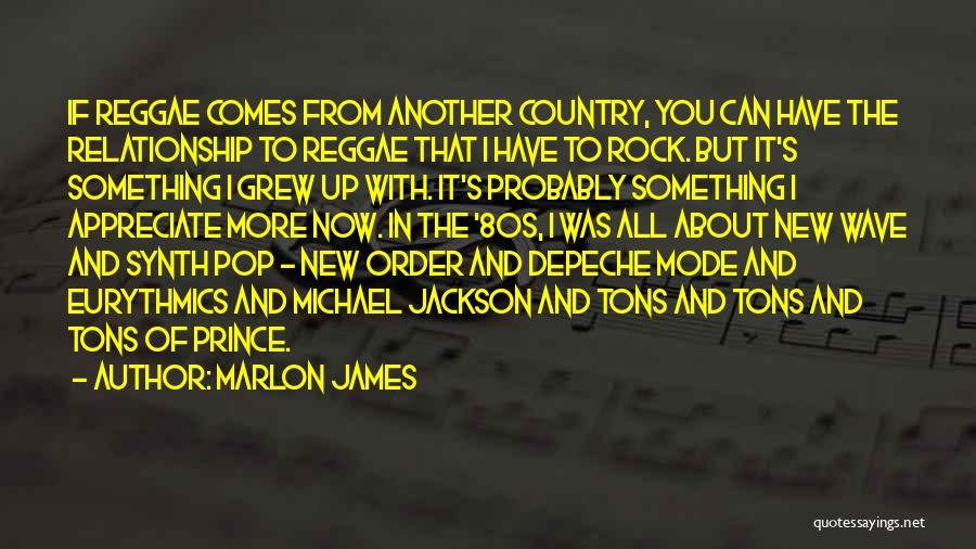 Marlon James Quotes: If Reggae Comes From Another Country, You Can Have The Relationship To Reggae That I Have To Rock. But It's