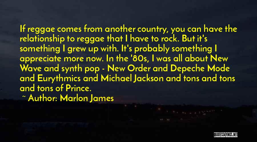 Marlon James Quotes: If Reggae Comes From Another Country, You Can Have The Relationship To Reggae That I Have To Rock. But It's