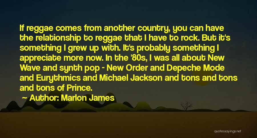 Marlon James Quotes: If Reggae Comes From Another Country, You Can Have The Relationship To Reggae That I Have To Rock. But It's