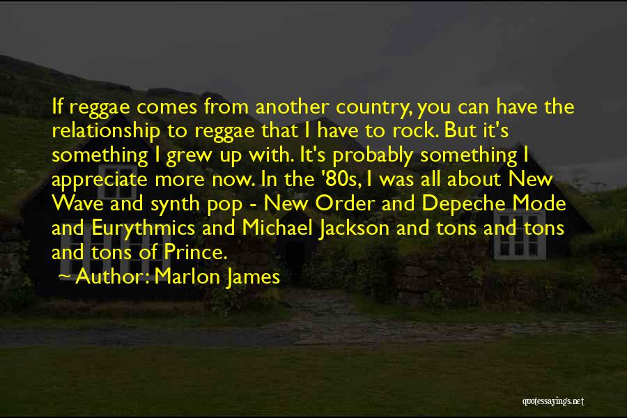 Marlon James Quotes: If Reggae Comes From Another Country, You Can Have The Relationship To Reggae That I Have To Rock. But It's