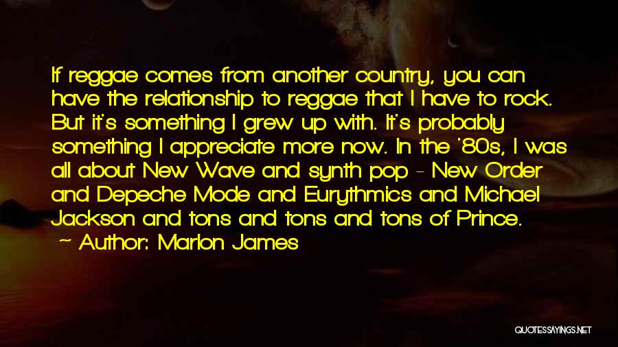 Marlon James Quotes: If Reggae Comes From Another Country, You Can Have The Relationship To Reggae That I Have To Rock. But It's