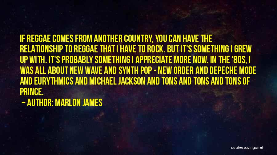 Marlon James Quotes: If Reggae Comes From Another Country, You Can Have The Relationship To Reggae That I Have To Rock. But It's