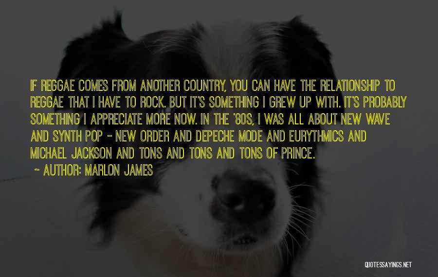 Marlon James Quotes: If Reggae Comes From Another Country, You Can Have The Relationship To Reggae That I Have To Rock. But It's