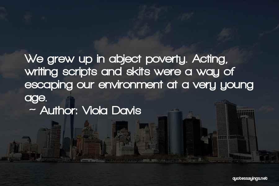 Viola Davis Quotes: We Grew Up In Abject Poverty. Acting, Writing Scripts And Skits Were A Way Of Escaping Our Environment At A