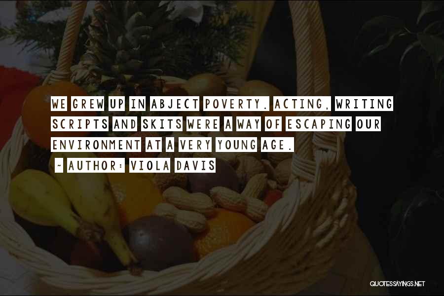 Viola Davis Quotes: We Grew Up In Abject Poverty. Acting, Writing Scripts And Skits Were A Way Of Escaping Our Environment At A