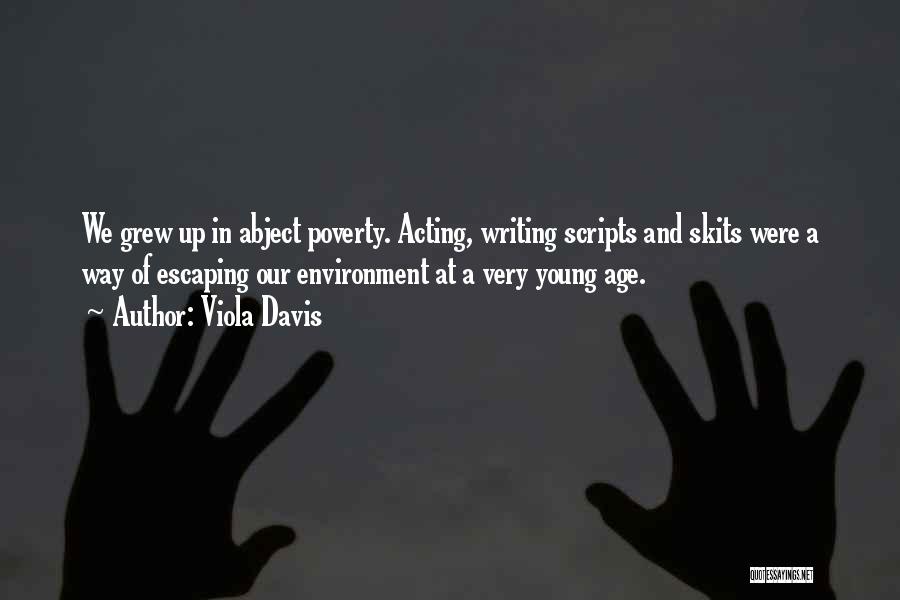 Viola Davis Quotes: We Grew Up In Abject Poverty. Acting, Writing Scripts And Skits Were A Way Of Escaping Our Environment At A