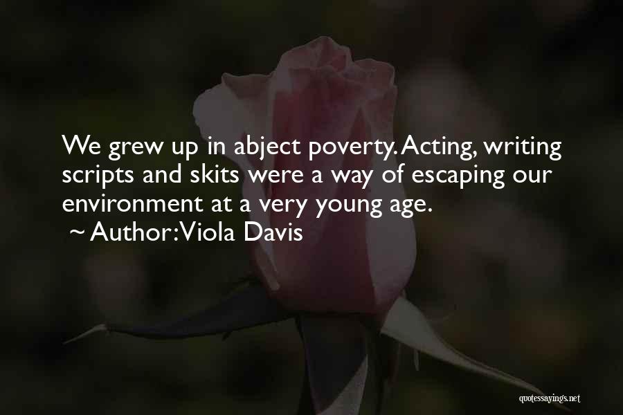 Viola Davis Quotes: We Grew Up In Abject Poverty. Acting, Writing Scripts And Skits Were A Way Of Escaping Our Environment At A