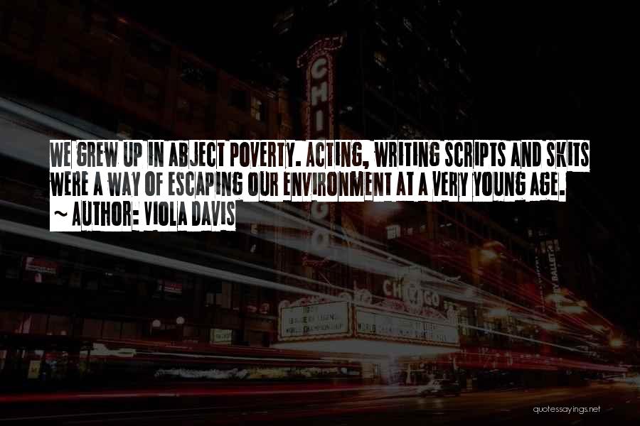 Viola Davis Quotes: We Grew Up In Abject Poverty. Acting, Writing Scripts And Skits Were A Way Of Escaping Our Environment At A